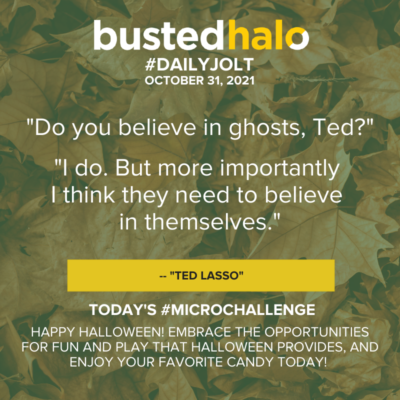 October 31, 2021 Daily Jolt: "Do you believe in ghosts, Ted?' 'I do. But more importantly I think they need to believe in themselves.' - ""Ted Lasso"""