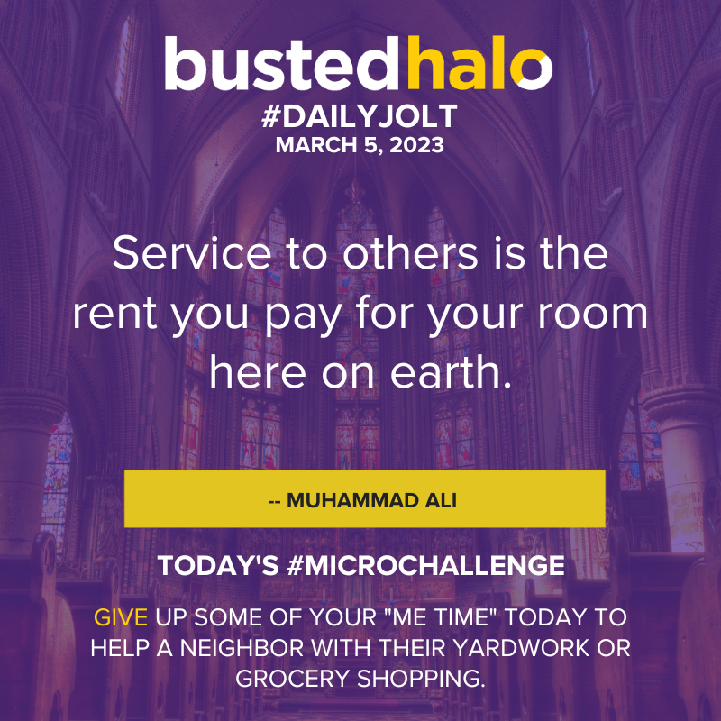 March 5, 2023 Daily Jolt: Service to others is the rent you pay for your room here on earth. --Muhammad Ali; Microchallenge: Give up some of your "me time" today to help a neighbor with their yardwork or grocery shopping.