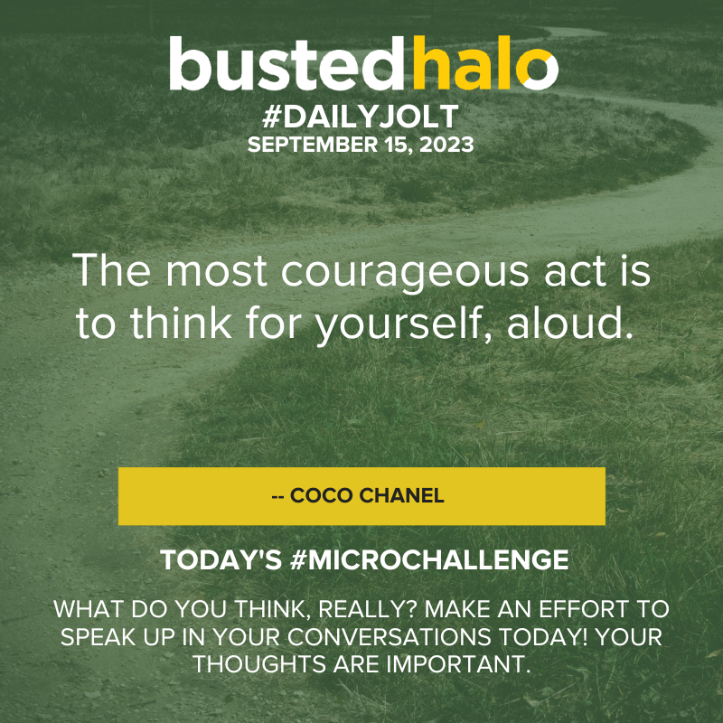 September 15, 2023 Daily Jolt: The most courageous act is to think for yourself, aloud. -- Coco Chanel; Microchallenge: What do you think, really? Make an effort to speak up in your conversations today! Your thoughts are important.